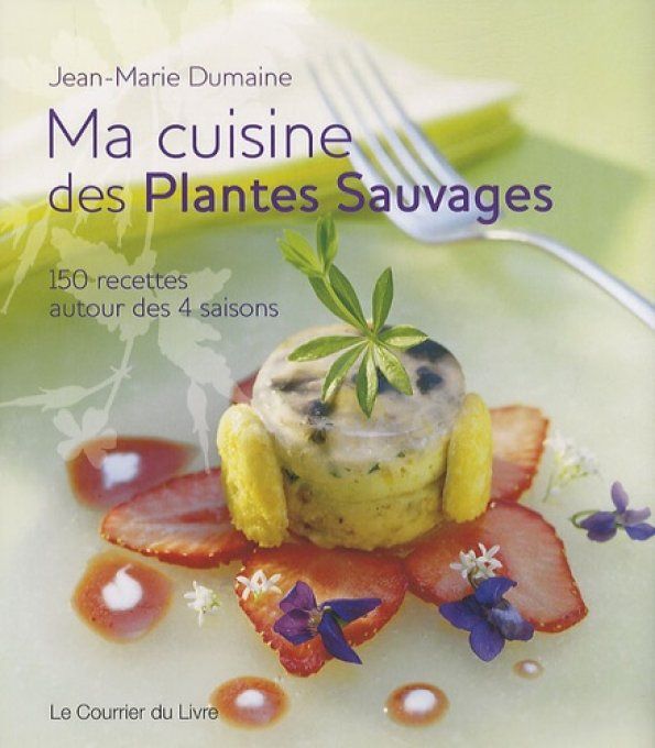 DUMAINE Jean-Marie Ma cuisine des Plantes Sauvages. 150 recettes autour des 4 saisons